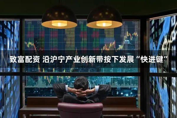 致富配资 沿沪宁产业创新带按下发展“快进键”