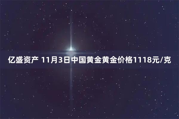 亿盛资产 11月3日中国黄金黄金价格1118元/克