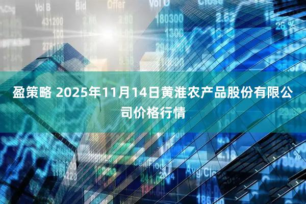 盈策略 2025年11月14日黄淮农产品股份有限公司价格行情