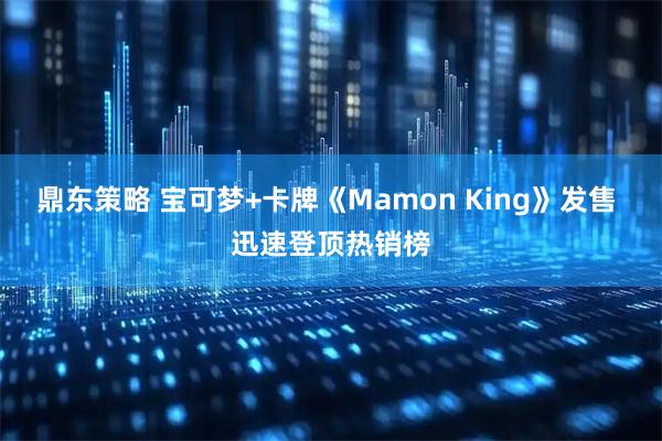 鼎东策略 宝可梦+卡牌《Mamon King》发售 迅速登顶热销榜