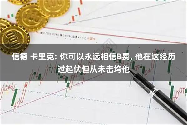 信德 卡里克: 你可以永远相信B费, 他在这经历过起伏但从未击垮他