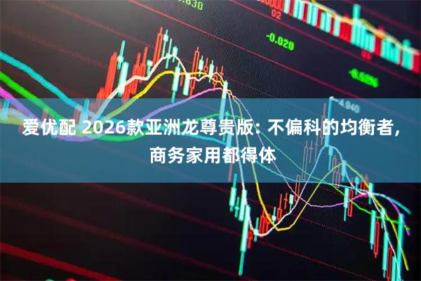 爱优配 2026款亚洲龙尊贵版: 不偏科的均衡者, 商务家用都得体